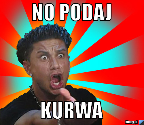 No podaj  kurwa