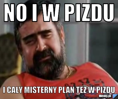 NO I W PIZDU I CAŁY MISTERNY PLAN TEŻ W PIZDU