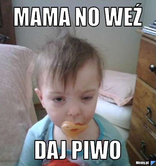 Mama no weź daj piwo