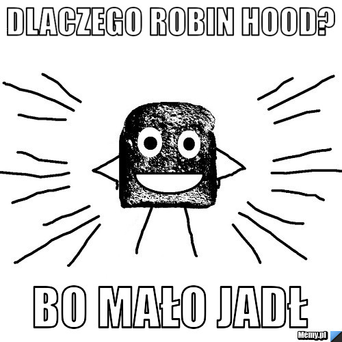 Dlaczego Robin Hood? Bo mało jadł