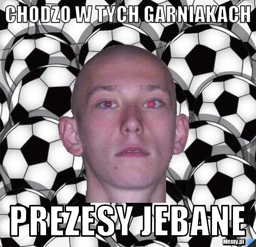 Chodzo w tych garniakach Prezesy jebane