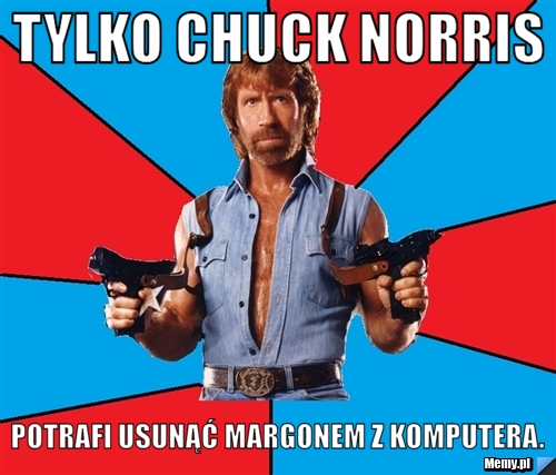 Tylko Chuck Norris Potrafi usunąć Margonem z komputera.
