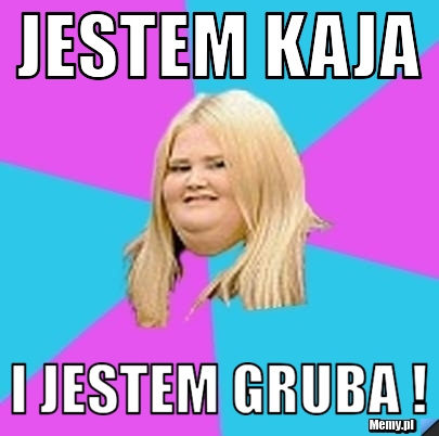 Jestem kaja i jestem gruba !