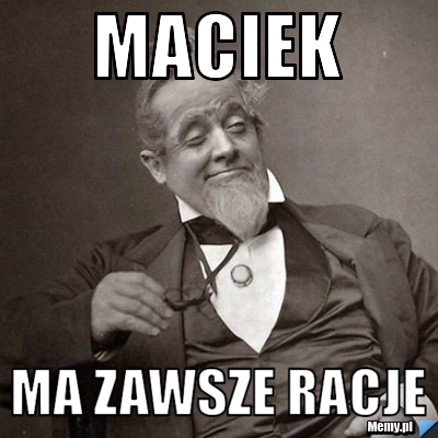 Maciek  ma zawsze racje