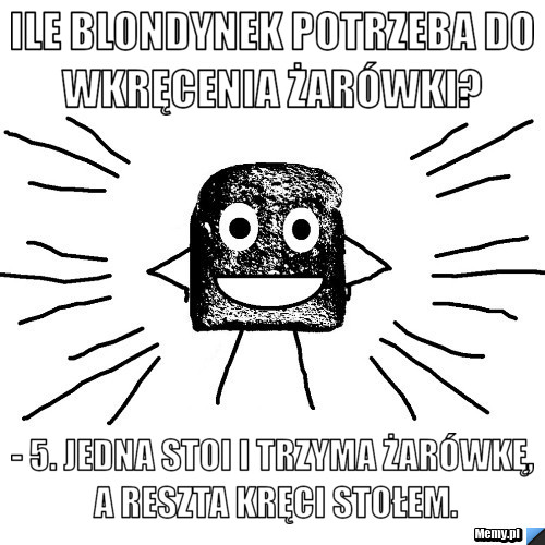 Ile blondynek potrzeba do wkręcenia żarówki?  - 5. Jedna stoi i trzyma żarówkę, a reszta kręci stołem.