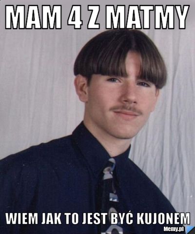 Mam 4 z matmy  wiem jak to jest być kujonem