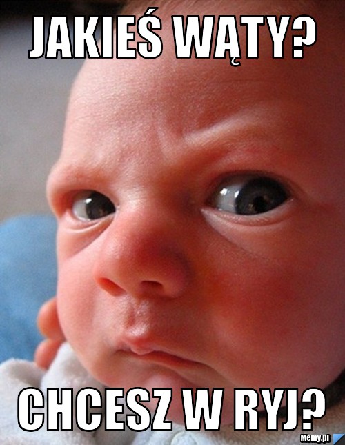Jakieś wąty? chcesz w ryj?