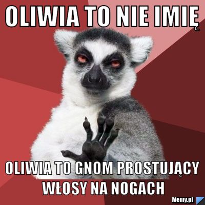 Oliwia to nie imię Oliwia to gnom prostujący włosy na nogach