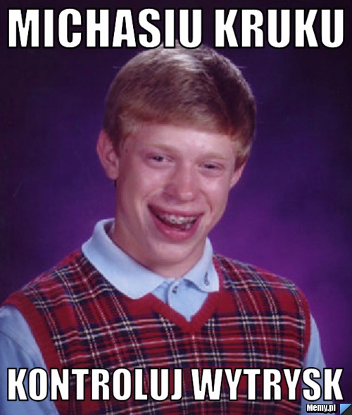 MICHASIU KRUKU KONTROLUJ WYTRYSK