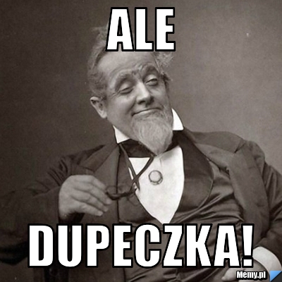 Ale dupeczka!