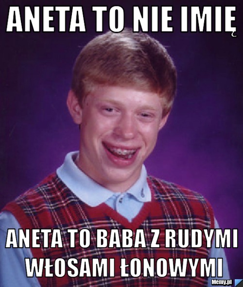 Aneta to nie imię Aneta to baba z rudymi włosami łonowymi