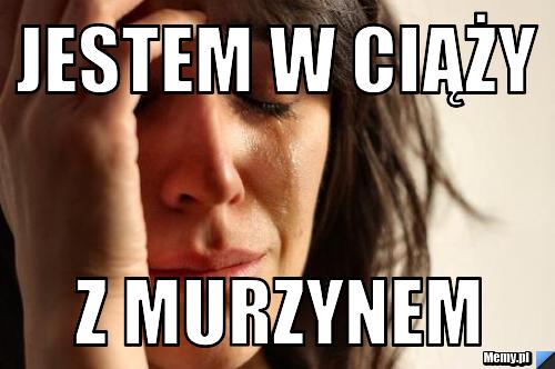 Jestem w ciąży  z murzynem 