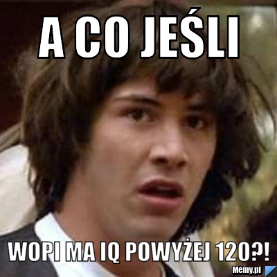 A co jeśli  Wopi ma IQ powyżej 120?!