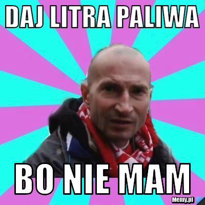 Daj Litra paliwa Bo nie mam