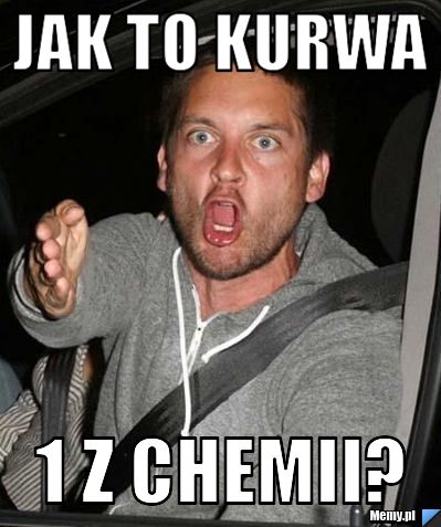 Jak to kurwa 1 z chemii?