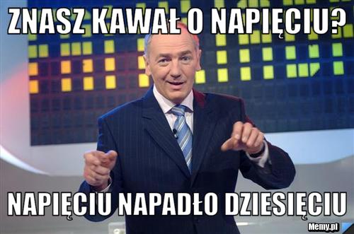 Znasz kawał o napięciu? napięciu napadło dziesięciu