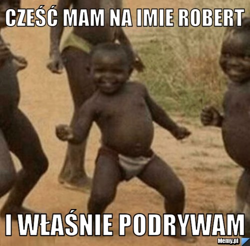 Cześć mam na imie Robert  i właśnie podrywam 
