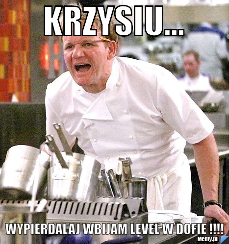 Krzysiu... Wypierdalaj wbijam level w dofie !!!!
