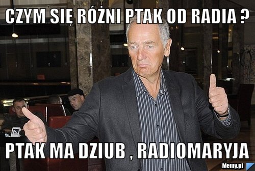 Czym się różni ptak od radia ? ptak ma dziub , radioMaRyja