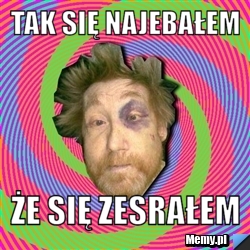 Tak się najebałem  że się zesrałem