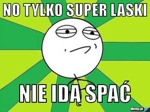 No tylko super laski  nie idą spać