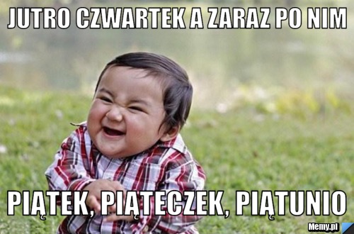 Jutro czwartek a zaraz po nim Piątek, piąteczek, piątunio