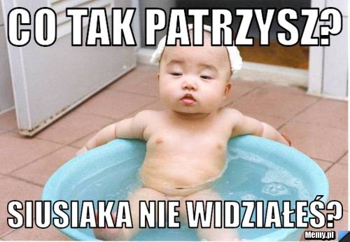 Co tak patrzysz? Siusiaka nie widziałeś?