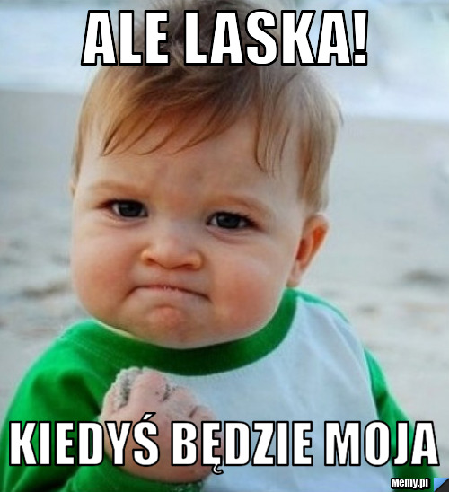 Ale laska! kiedyś będzie moja Memy.pl
