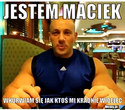 Jestem Maciek Wkurwiam się jak ktoś mi kradnie widelec