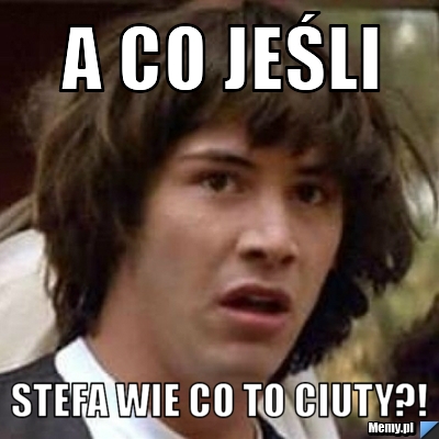 A CO JEŚLI STEFA WIE CO TO CIUTY?!