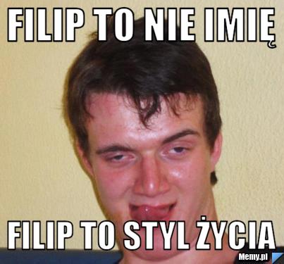 Filip to nie imię Filip to styl życia