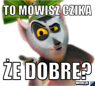 To mówisz czika że dobre?