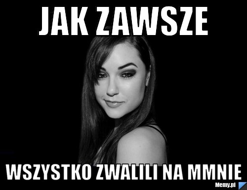 Jak Zawsze Wszystko Zwalili Na Mmnie Memypl 