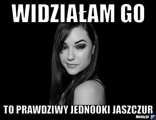Widziałam go to prawdziwy jednooki jaszczur