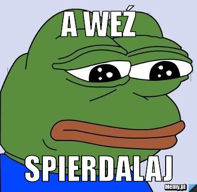 A weź spierdalaj