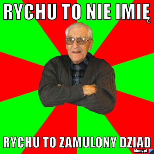 Rychu to nie imię Rychu to zamulony dziad 