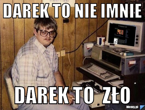 Darek to nie imnie darek to  zło