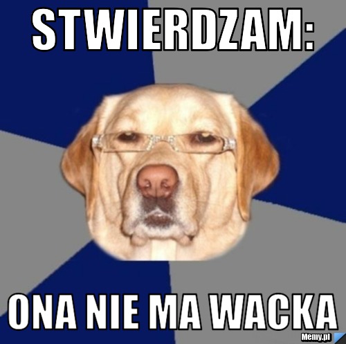 Stwierdzam: Ona nie ma wacka