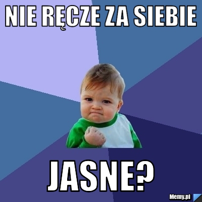 Nie ręcze za siebie jasne?