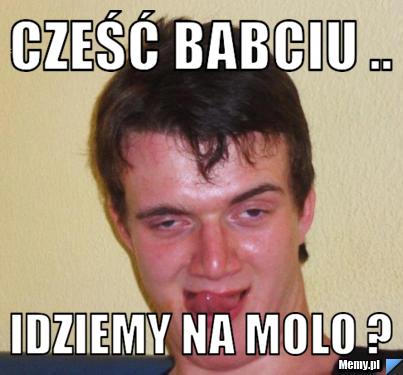 Cześć babciu .. Idziemy na molo ? 