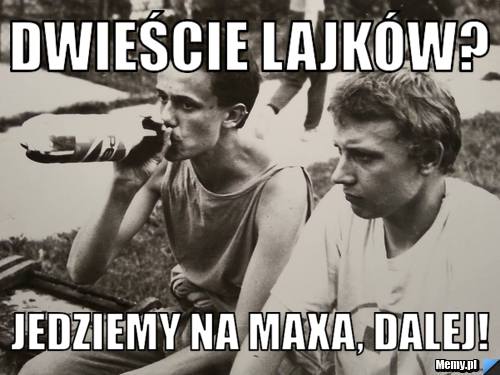 Dwieście lajków? Jedziemy na maxa, dalej!
