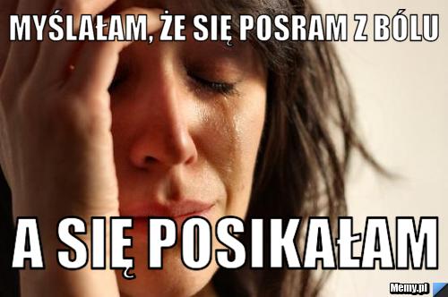 Myślałam, że się posram z bólu a się posikałam