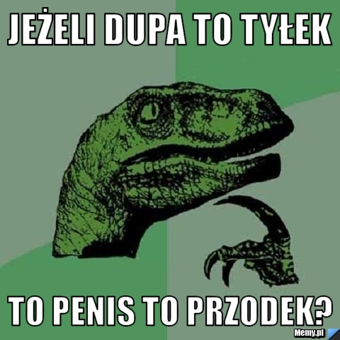 Jeżeli dupa to tyłek To penis to przodek?