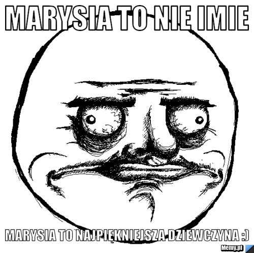 Marysia to nie imie marysia to najpiękniejsza dziewczyna :)