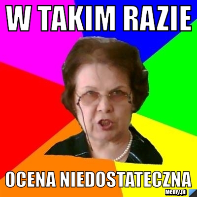 W takim razie  ocena niedostateczna 