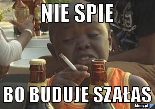 Nie spie bo buduje szałas