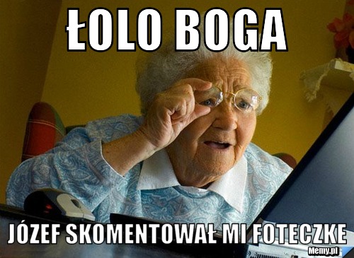 łolo Boga Józef skomentował mi foteczke 