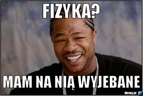 Fizyka? mam na nią wyjebane