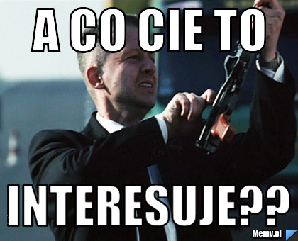 A CO CIE TO INTERESUJE??