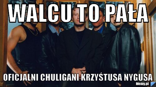 WALCU TO PAŁA OFICJALNI CHULIGANI KRZYŚTUSA NYGUSA